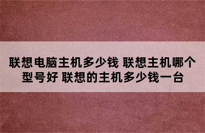 联想电脑主机多少钱 联想主机哪个型号好 联想的主机多少钱一台